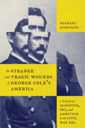 cover photo of The Strange and Tragic Wounds of George Cole’s America: A Tale of Manhood, Sex, and Ambition in the Civil War Era